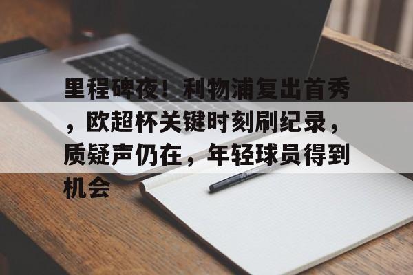 体育赛事-里程碑夜!利物浦复出首秀,欧超杯关键时刻刷纪录,质疑声仍在,年轻球员得到机会的简单介绍