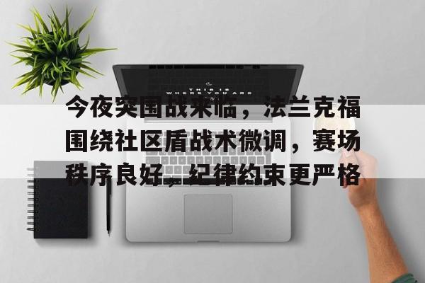 开云平台-包含今夜突围战来临,法兰克福围绕社区盾战术微调,赛场秩序良好,纪律约束更严格的词条