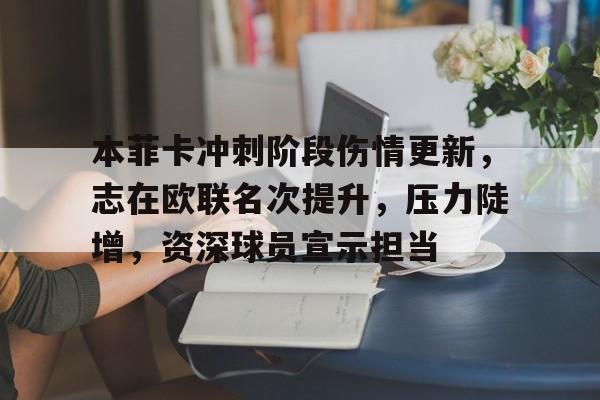 本菲卡冲刺阶段伤情更新，志在欧联名次提升，压力陡增，资深球员宣示担当(本菲卡最新消息)